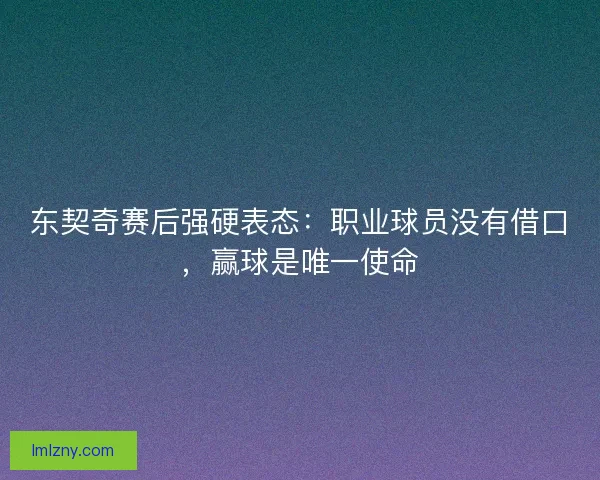 东契奇赛后强硬表态：职业球员没有借口，赢球是唯一使命