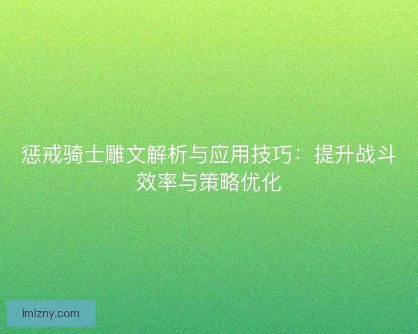惩戒骑士雕文解析与应用技巧:提升战斗效率与策略优化 惩戒骑士雕文解析与应用技巧:提升战斗效率与策略优化