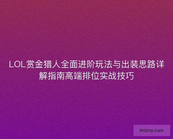 LOL赏金猎人全面进阶玩法与出装思路详解指南高端排位实战技巧